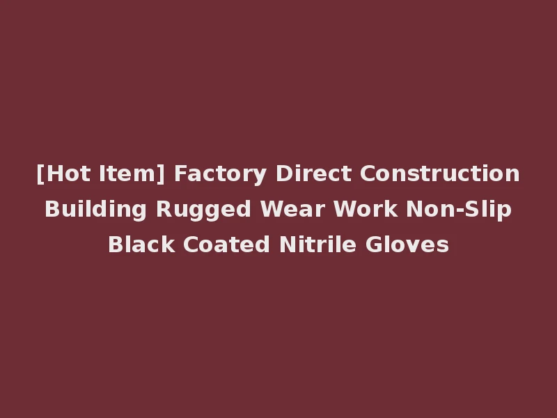 [Hot Item] Factory Direct Construction Building Rugged Wear Work Non-Slip Black Coated Nitrile Gloves