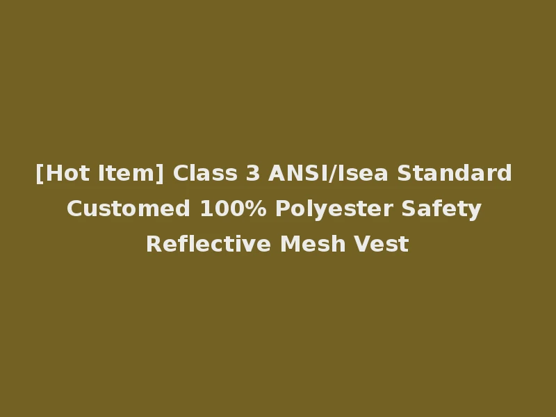 [Hot Item] Class 3 ANSI/Isea Standard Customed 100% Polyester Safety Reflective Mesh Vest