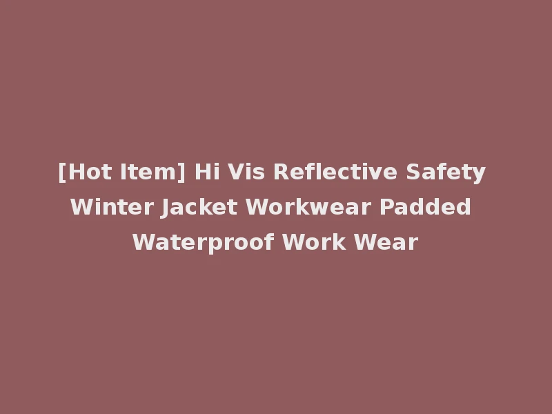 [Hot Item] Hi Vis Reflective Safety Winter Jacket Workwear Padded Waterproof Work Wear
