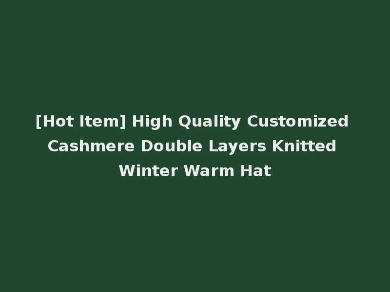 [Hot Item] High Quality Customized Cashmere Double Layers Knitted Winter Warm Hat
