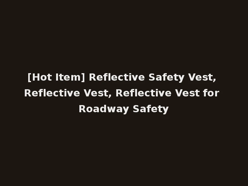 [Hot Item] Reflective Safety Vest, Reflective Vest, Reflective Vest for Roadway Safety