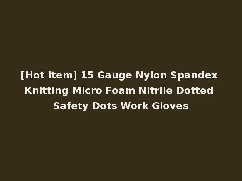 [Hot Item] 15 Gauge Nylon Spandex Knitting Micro Foam Nitrile Dotted Safety Dots Work Gloves