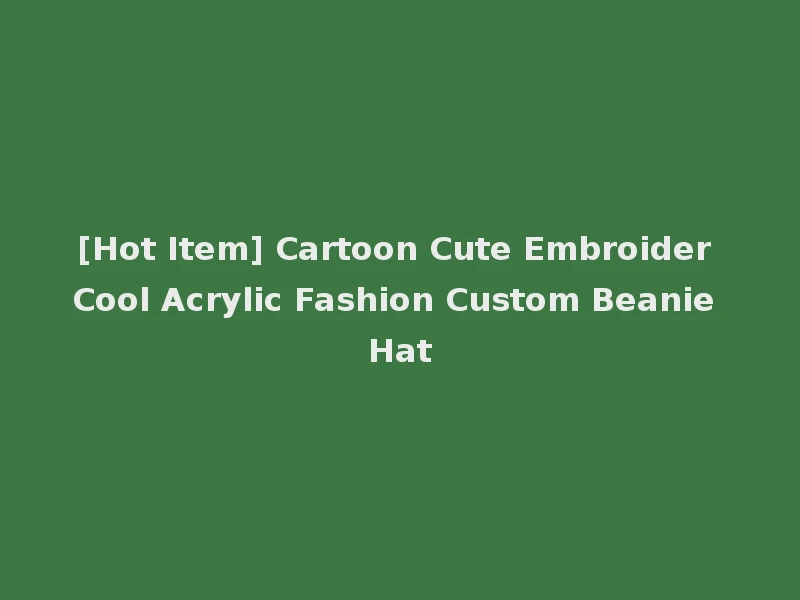 [Hot Item] Cartoon Cute Embroider Cool Acrylic Fashion Custom Beanie Hat