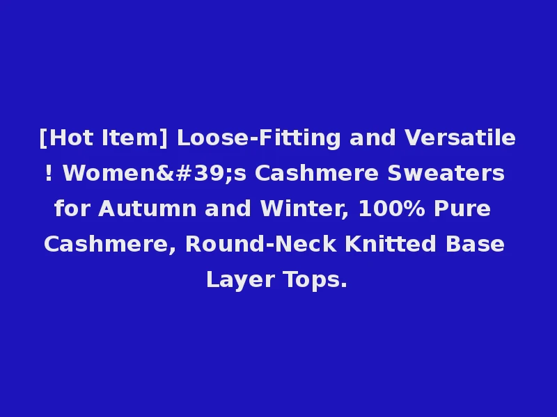 [Hot Item] Loose-Fitting and Versatile! Women's Cashmere Sweaters for Autumn and Winter, 100% Pure Cashmere, Round-Neck Knitted Base Layer Tops.