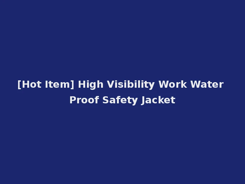 [Hot Item] High Visibility Work Water Proof Safety Jacket
