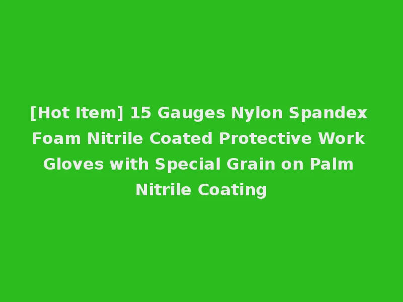 [Hot Item] 15 Gauges Nylon Spandex Foam Nitrile Coated Protective Work Gloves with Special Grain on Palm Nitrile Coating