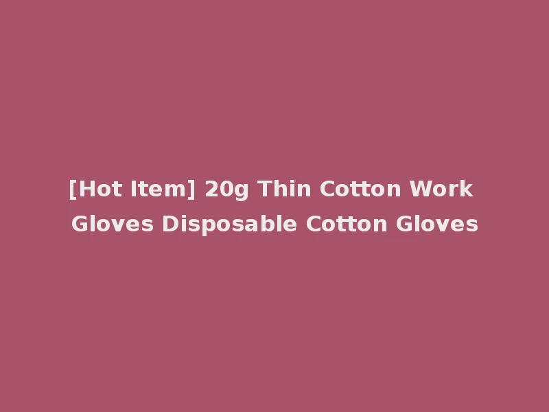 [Hot Item] 20g Thin Cotton Work Gloves Disposable Cotton Gloves