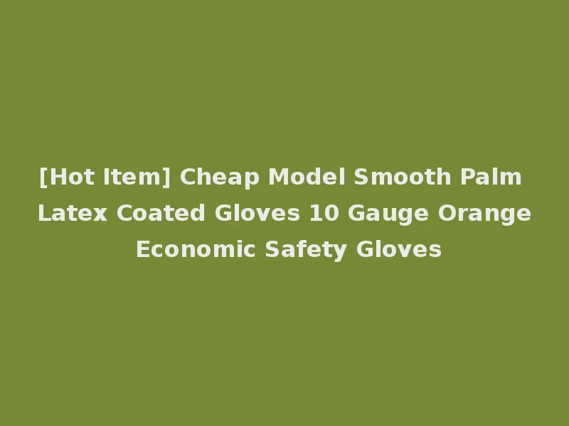 [Hot Item] Cheap Model Smooth Palm Latex Coated Gloves 10 Gauge Orange Economic Safety Gloves