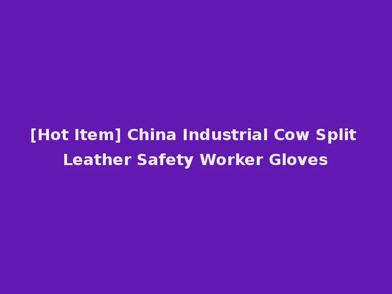[Hot Item] China Industrial Cow Split Leather Safety Worker Gloves