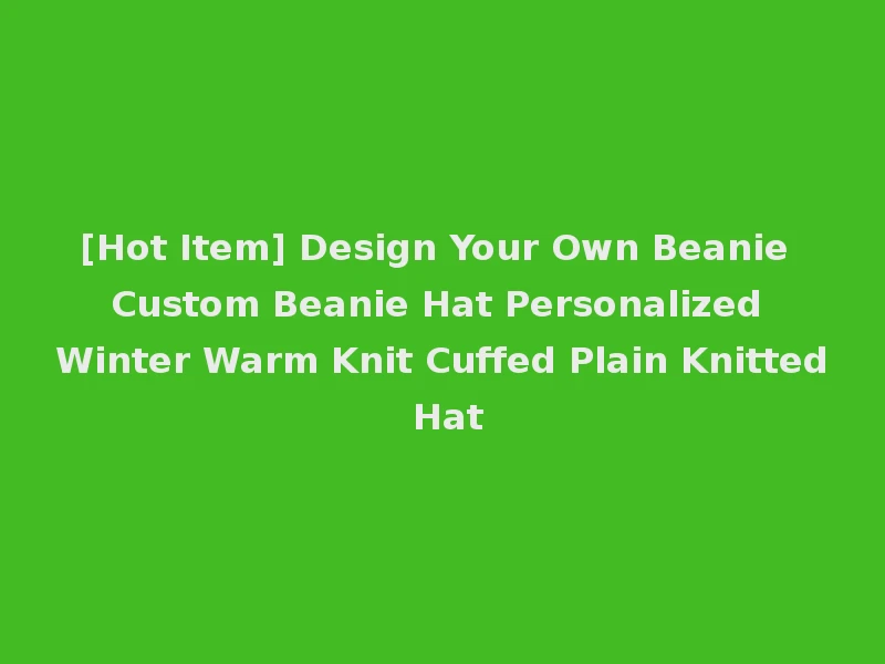 [Hot Item] Design Your Own Beanie Custom Beanie Hat Personalized Winter Warm Knit Cuffed Plain Knitted Hat