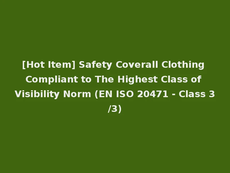 [Hot Item] Safety Coverall Clothing Compliant to The Highest Class of Visibility Norm (EN ISO 20471 - Class 3/3)