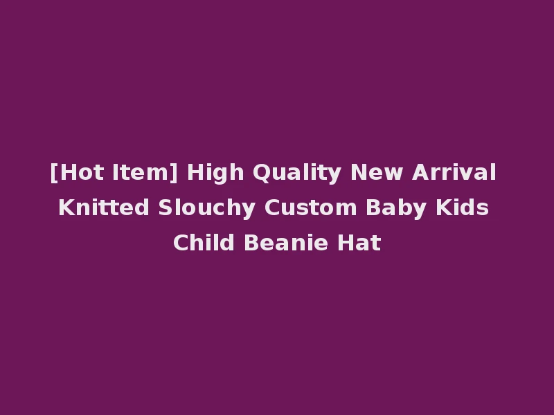 [Hot Item] High Quality New Arrival Knitted Slouchy Custom Baby Kids Child Beanie Hat