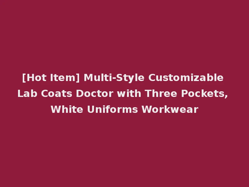 [Hot Item] Multi-Style Customizable Lab Coats Doctor with Three Pockets, White Uniforms Workwear