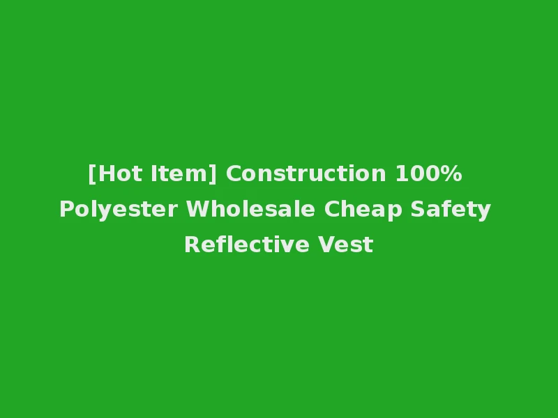 [Hot Item] Construction 100% Polyester Wholesale Cheap Safety Reflective Vest