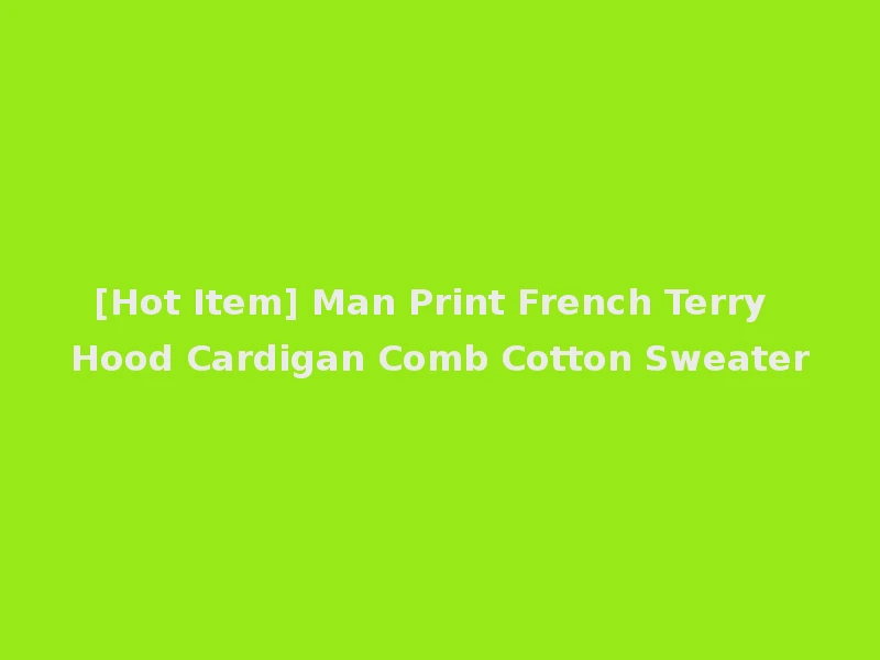 [Hot Item] Man Print French Terry Hood Cardigan Comb Cotton Sweater