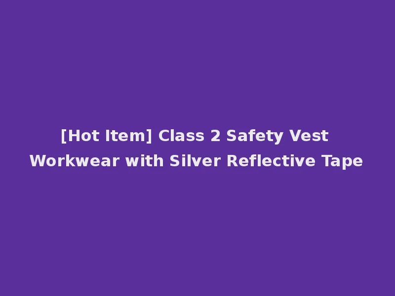 [Hot Item] Class 2 Safety Vest Workwear with Silver Reflective Tape