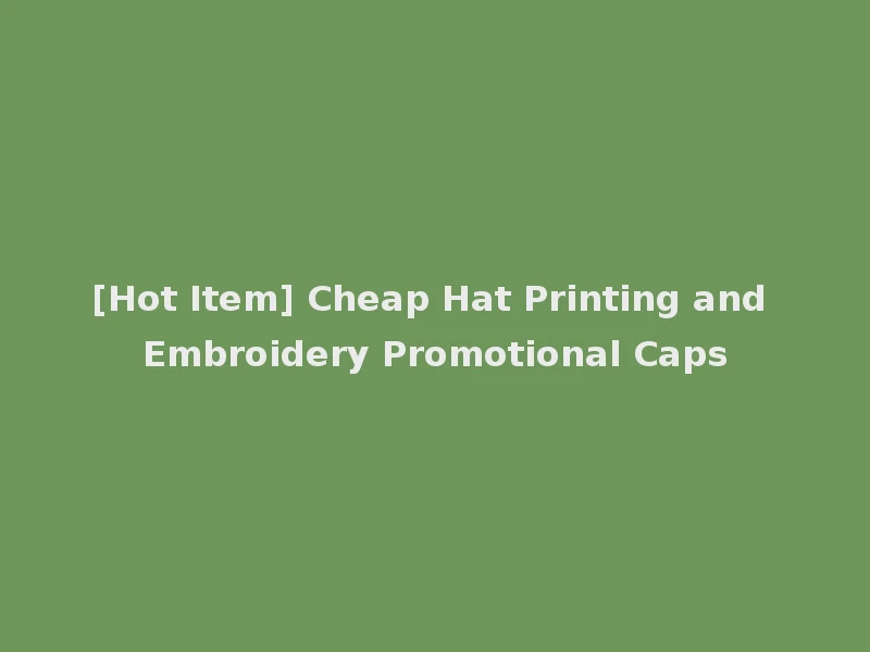 [Hot Item] Cheap Hat Printing and Embroidery Promotional Caps