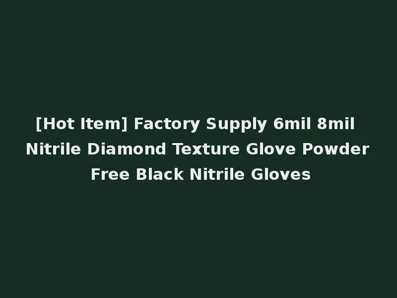 [Hot Item] Factory Supply 6mil 8mil Nitrile Diamond Texture Glove Powder Free Black Nitrile Gloves