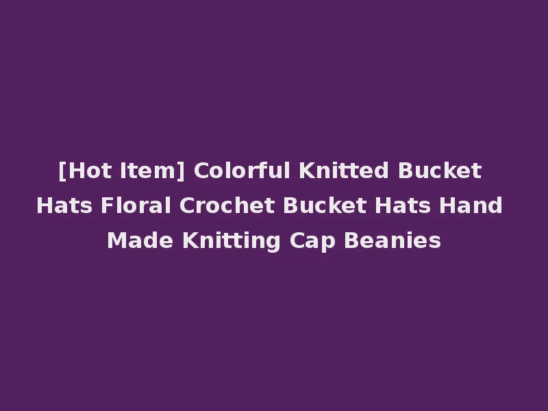 [Hot Item] Colorful Knitted Bucket Hats Floral Crochet Bucket Hats Hand Made Knitting Cap Beanies