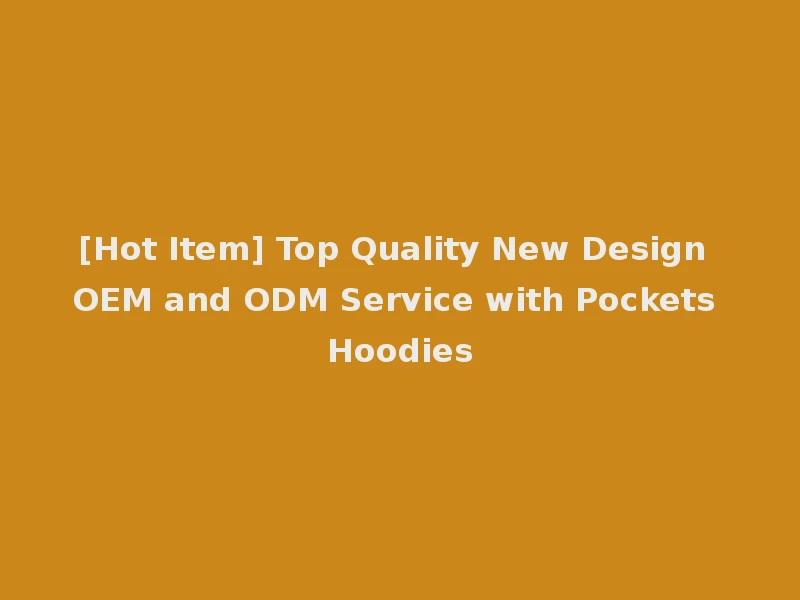 [Hot Item] Top Quality New Design OEM and ODM Service with Pockets Hoodies
