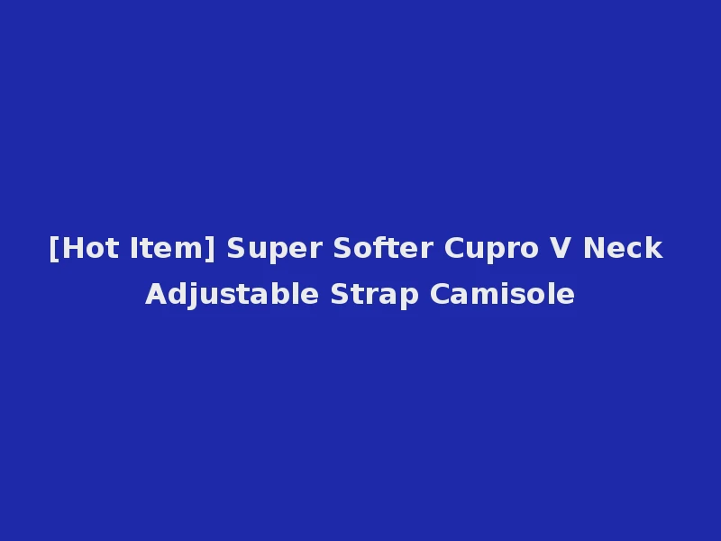 [Hot Item] Super Softer Cupro V Neck Adjustable Strap Camisole