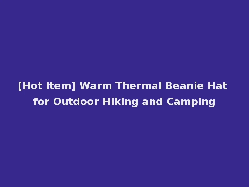 [Hot Item] Warm Thermal Beanie Hat for Outdoor Hiking and Camping