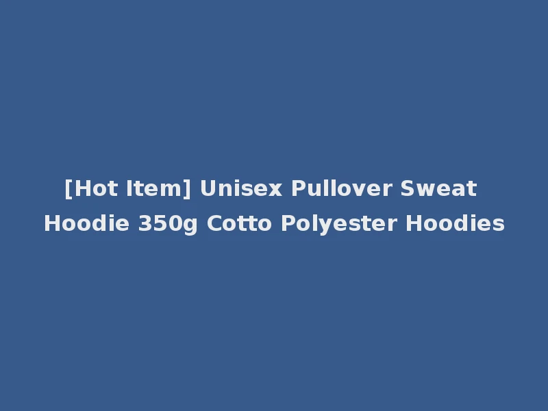 [Hot Item] Unisex Pullover Sweat Hoodie 350g Cotto Polyester Hoodies
