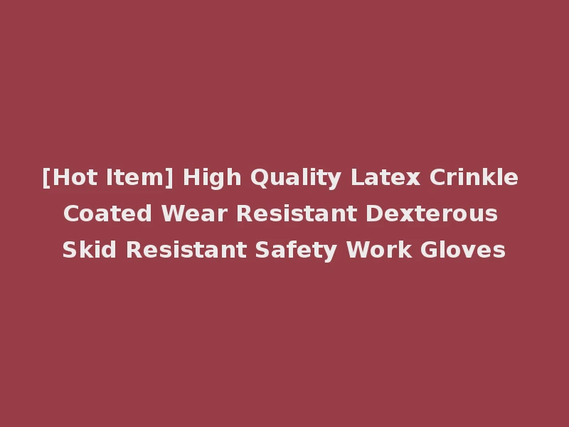 [Hot Item] High Quality Latex Crinkle Coated Wear Resistant Dexterous Skid Resistant Safety Work Gloves