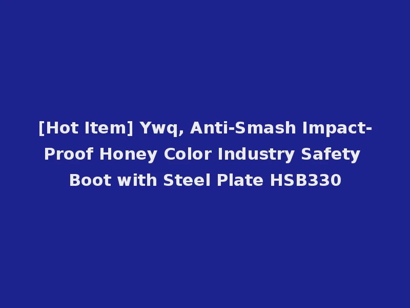 [Hot Item] Ywq, Anti-Smash Impact-Proof Honey Color Industry Safety Boot with Steel Plate HSB330