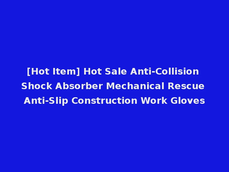 [Hot Item] Hot Sale Anti-Collision Shock Absorber Mechanical Rescue Anti-Slip Construction Work Gloves