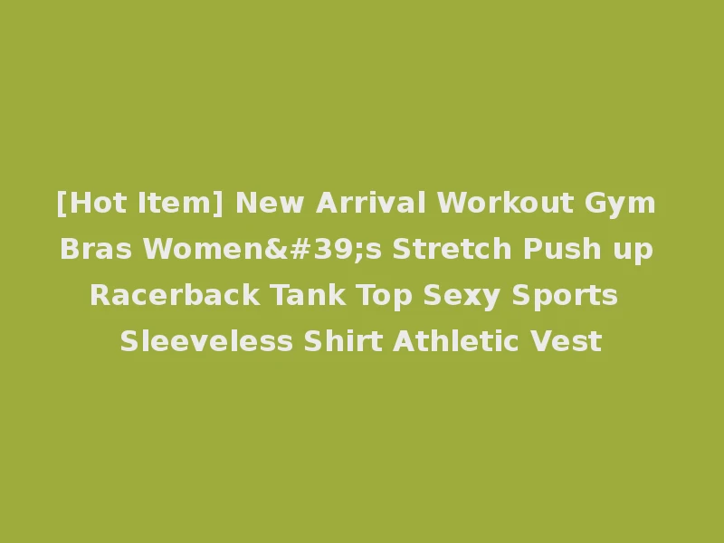 [Hot Item] New Arrival Workout Gym Bras Women's Stretch Push up Racerback Tank Top Sexy Sports Sleeveless Shirt Athletic Vest