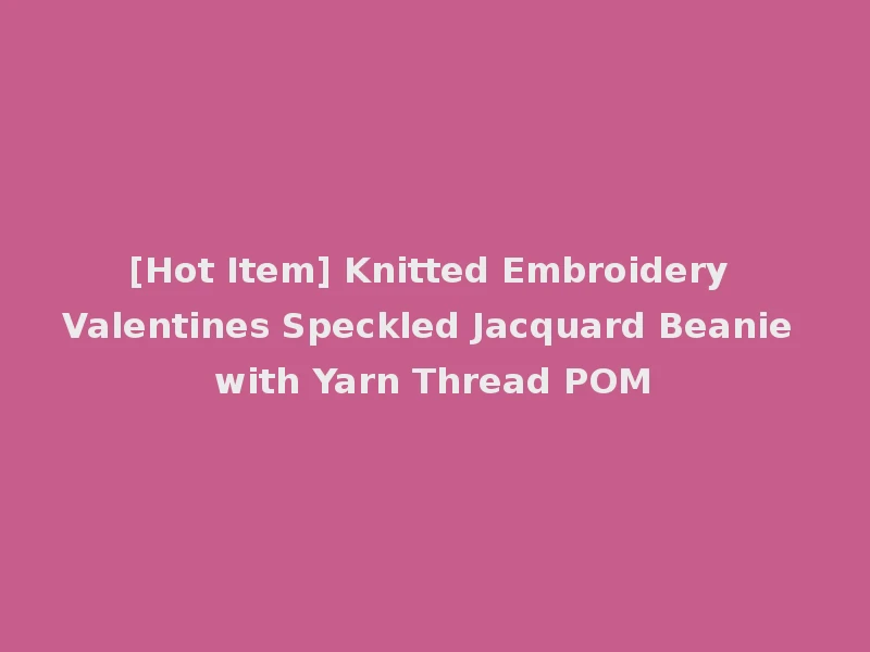 [Hot Item] Knitted Embroidery Valentines Speckled Jacquard Beanie with Yarn Thread POM