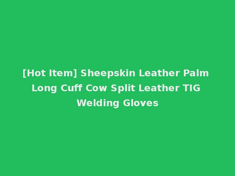 [Hot Item] Sheepskin Leather Palm Long Cuff Cow Split Leather TIG Welding Gloves