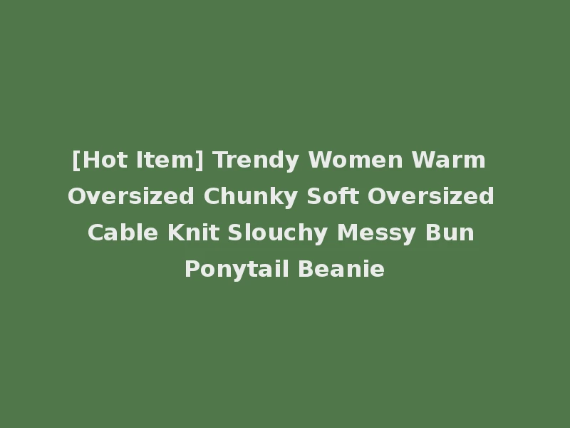 [Hot Item] Trendy Women Warm Oversized Chunky Soft Oversized Cable Knit Slouchy Messy Bun Ponytail Beanie