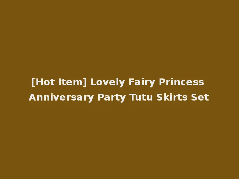 [Hot Item] Lovely Fairy Princess Anniversary Party Tutu Skirts Set