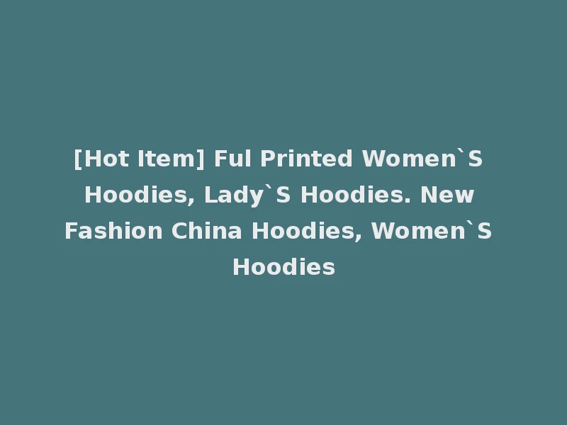[Hot Item] Ful Printed Women`S Hoodies, Lady`S Hoodies. New Fashion China Hoodies, Women`S Hoodies