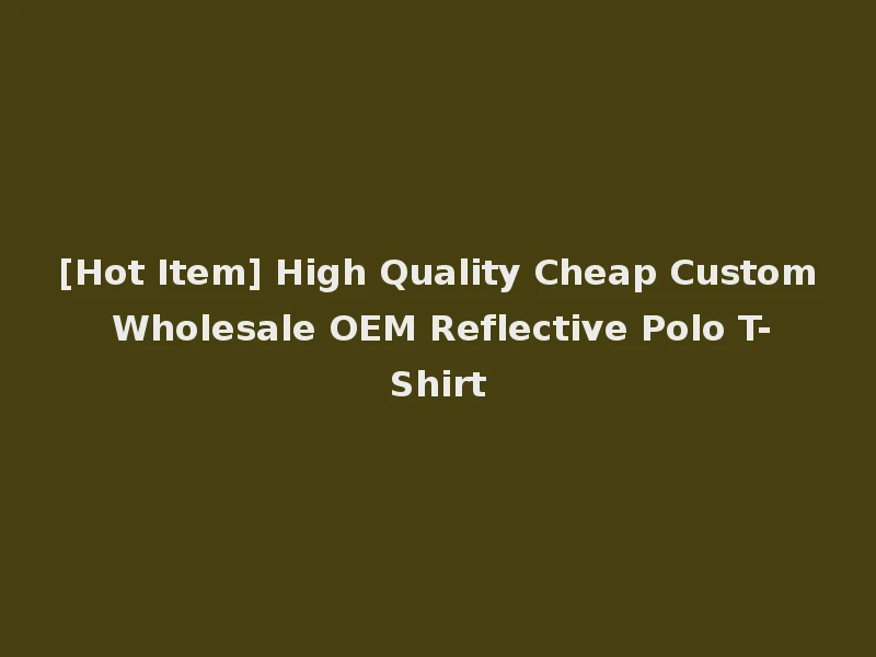 [Hot Item] High Quality Cheap Custom Wholesale OEM Reflective Polo T-Shirt