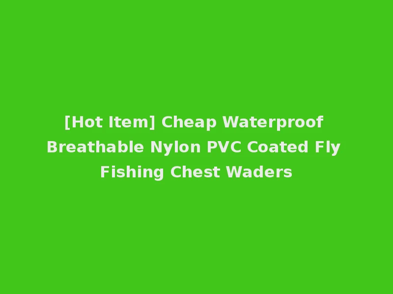 [Hot Item] Cheap Waterproof Breathable Nylon PVC Coated Fly Fishing Chest Waders