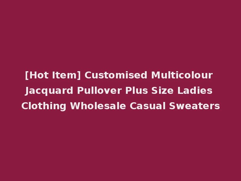 [Hot Item] Customised Multicolour Jacquard Pullover Plus Size Ladies Clothing Wholesale Casual Sweaters
