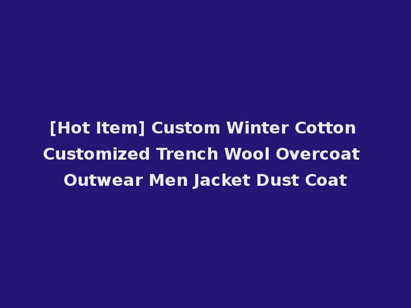 [Hot Item] Custom Winter Cotton Customized Trench Wool Overcoat Outwear Men Jacket Dust Coat