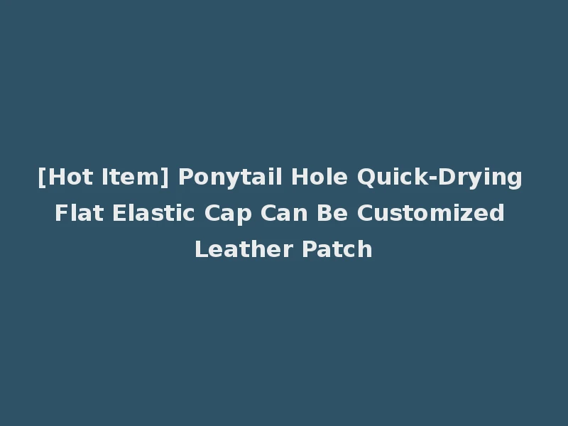 [Hot Item] Ponytail Hole Quick-Drying Flat Elastic Cap Can Be Customized Leather Patch