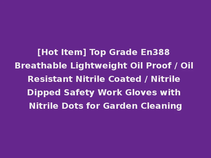 [Hot Item] Top Grade En388 Breathable Lightweight Oil Proof / Oil Resistant Nitrile Coated / Nitrile Dipped Safety Work Gloves with Nitrile Dots for Garden Cleaning
