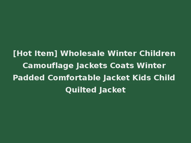 [Hot Item] Wholesale Winter Children Camouflage Jackets Coats Winter Padded Comfortable Jacket Kids Child Quilted Jacket