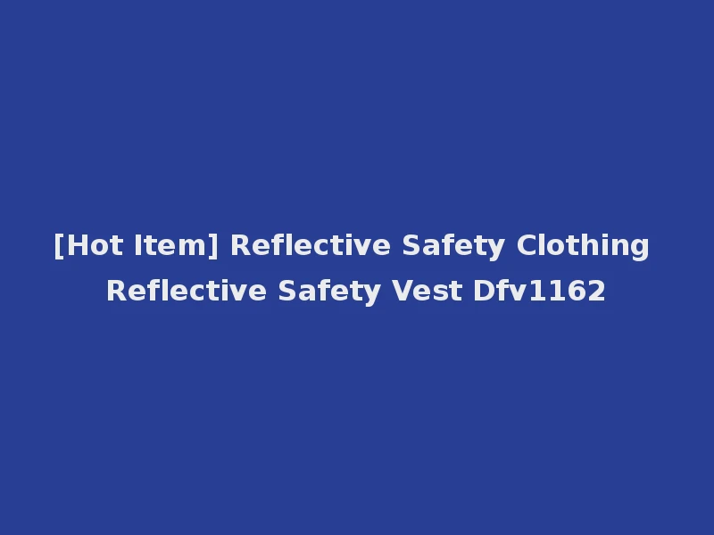 [Hot Item] Reflective Safety Clothing Reflective Safety Vest Dfv1162