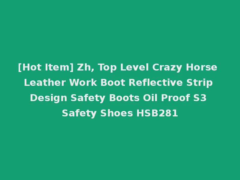 [Hot Item] Zh, Top Level Crazy Horse Leather Work Boot Reflective Strip Design Safety Boots Oil Proof S3 Safety Shoes HSB281