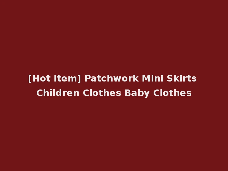 [Hot Item] Patchwork Mini Skirts Children Clothes Baby Clothes
