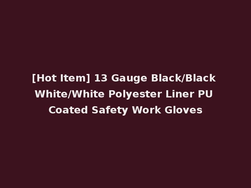 [Hot Item] 13 Gauge Black/Black White/White Polyester Liner PU Coated Safety Work Gloves