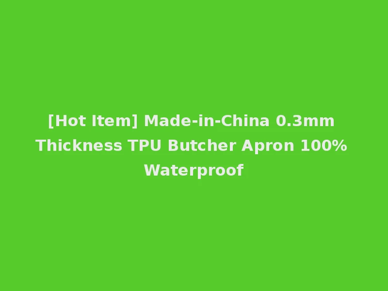 [Hot Item] Made-in-China 0.3mm Thickness TPU Butcher Apron 100% Waterproof