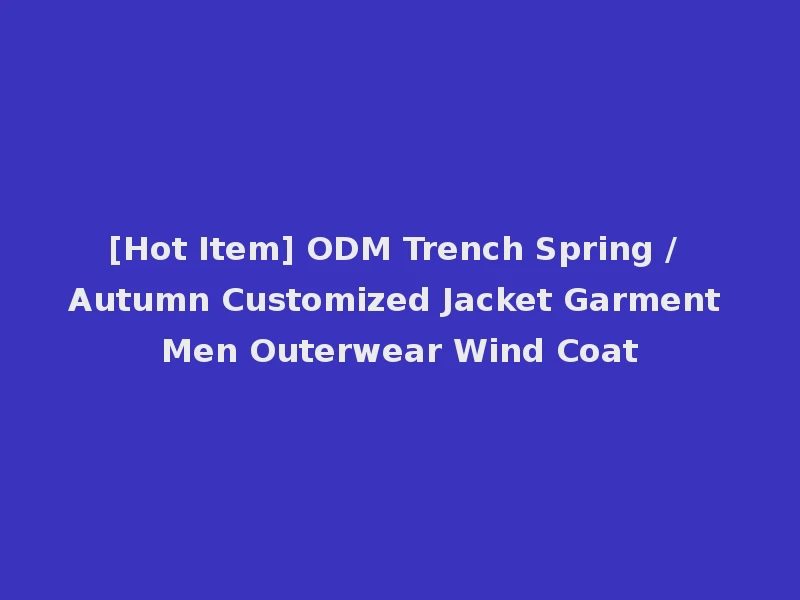 [Hot Item] ODM Trench Spring / Autumn Customized Jacket Garment Men Outerwear Wind Coat