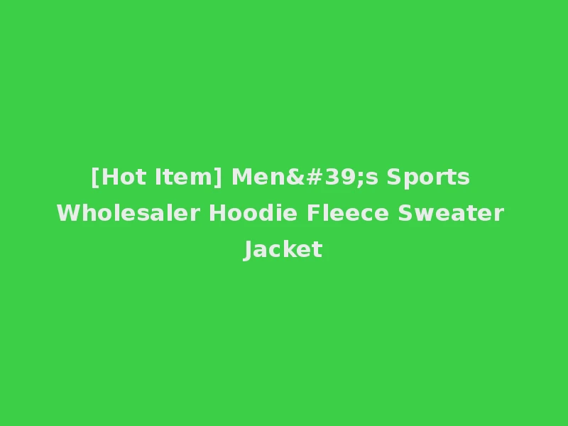 [Hot Item] Men's Sports Wholesaler Hoodie Fleece Sweater Jacket